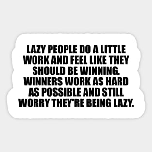 Lazy people do a little work and feel like they should be winning. Winners work as hard as possible and still worry they're being lazy Sticker